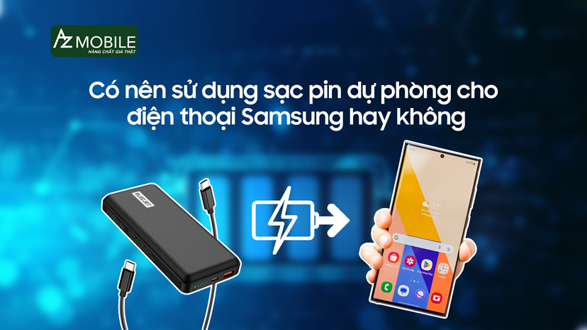  Có nên sử dụng sạc pin dự phòng cho điện thoại Samsung hay không?
