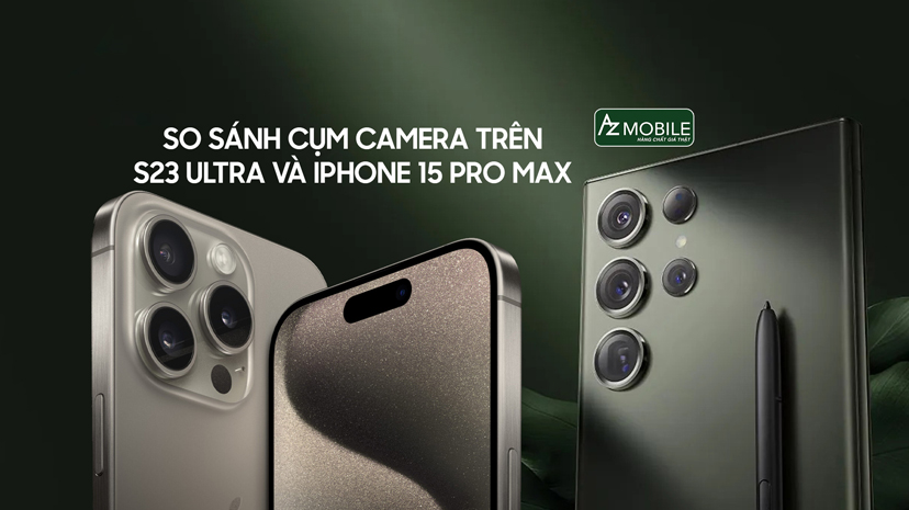 So sánh cụm camera trên S23 Ultra và iphone 15 Pro max. Đâu là chiếc điện thoại có cụm camera đỉnh cao.