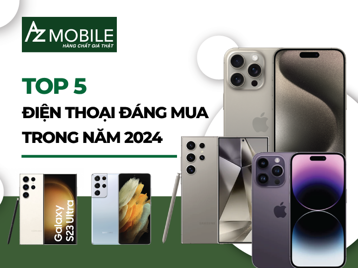 Nên mua điện thoại nào trong năm 2024? Cập nhật top 5 điện thoại đáng mua