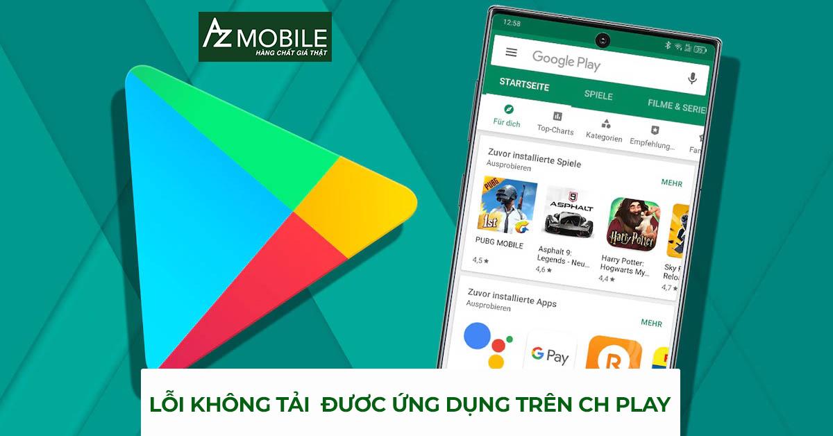 Tại sao không tải được ứng dụng trên CH Play?