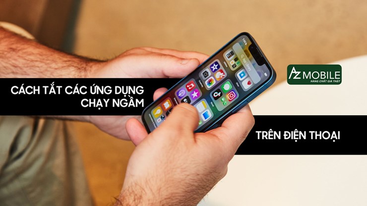 Hướng dẫn cách tắt các ứng dụng chạy ngầm trên điện thoại 