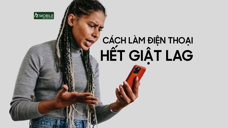 Hướng dẫn cách làm điện thoại hết lag
