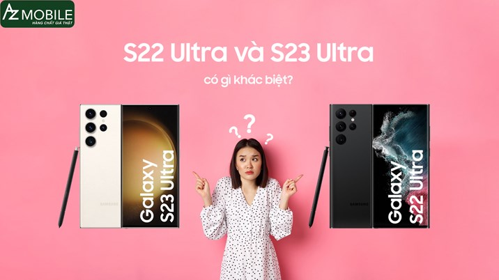 So sánh S22 Ultra và S23 Ultra có gì khác biệt?