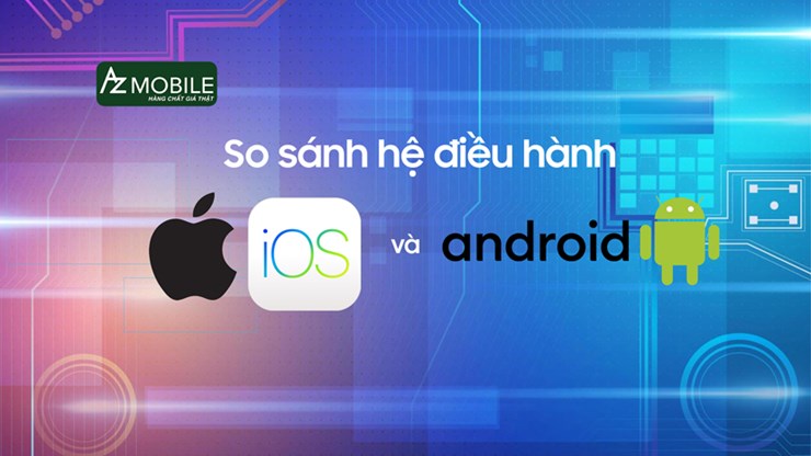 So sánh hệ điều hành iOS và Android: Hệ điều hành nào đáng dùng hơn